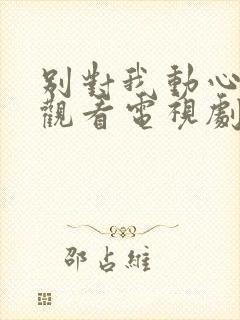 别对我动心免费观看电视剧全集高清