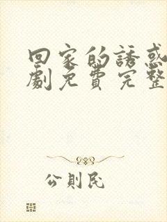 回家的诱惑电视剧免费完整版在线观看40集