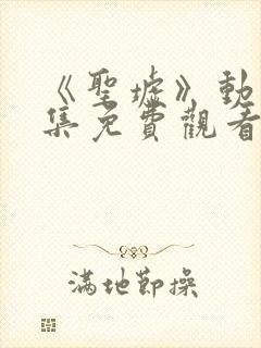 《圣墟》动漫全集免费观看