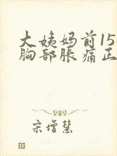 大姨妈前15天胸部胀痛正常吗