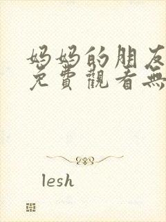 妈妈的朋友在线免费观看无删减