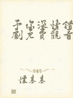 予你深情错付短剧免费观看全集