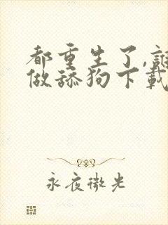 都重生了,谁还做舔狗下载全本