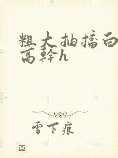 粗大抽搐白浊h高干h封面