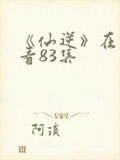 《仙逆》在线观看83集