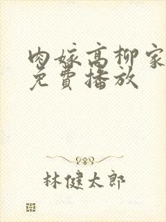 肉嫁高柳家全集免费播放