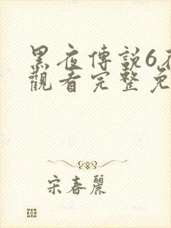 黑夜传说6在线观看完整免费资源