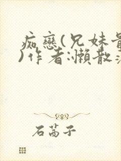 痴恋(兄妹骨科)作者:懒散蒲公英