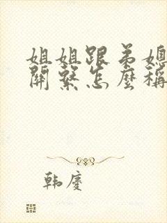 姐姐跟弟媳妇的关系怎么称呼