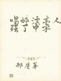 喝醉漂亮人妻被强了中字