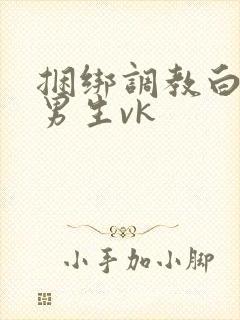 捆绑调教白袜小男生vk