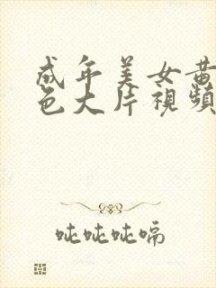 成年美女黄网站色大片视频