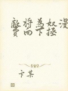 敌将为奴漫画免费向下拯