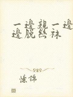 一边亲一边摸一边脱丝袜