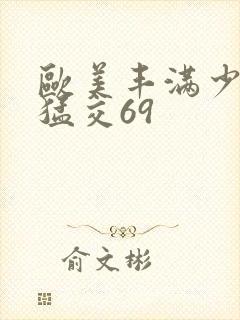 欧美丰满少妇性猛交69