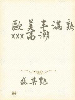 欧美丰满熟妇xxxx高潮