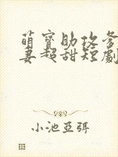 萌宝助攻爹地追妻超甜短剧全集免费播放