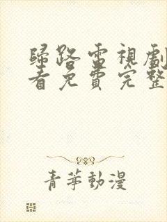 归路电视剧在线看免费完整版高清