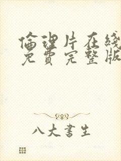 伦理片在线观看免费完整版