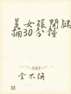 美女张开腿让我捅30分钟