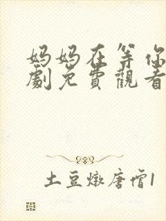 妈妈在等你电视剧免费观看35集