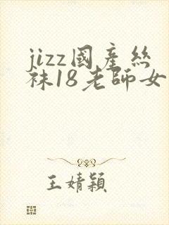 jizz国产丝袜18老师女人