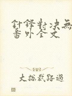 针锋对决无删减番外全文