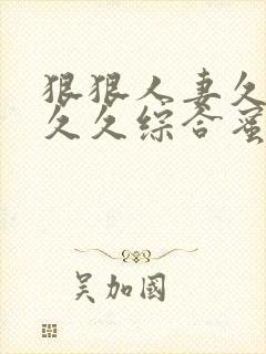 狠狠人妻久久久久久综合蜜桔av