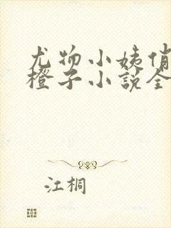 尤物小姨俏娇妻橙子小说全文免费阅读