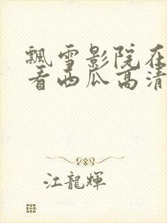 飘雪影院在线观看西瓜高清免费版