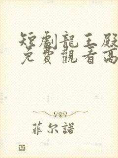 短剧龙王殿全剧免费观看高清