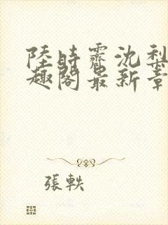 陆时霁沈梨初笔趣阁最新章节更新