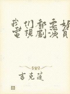 我们都要好好的电视剧演员表介绍