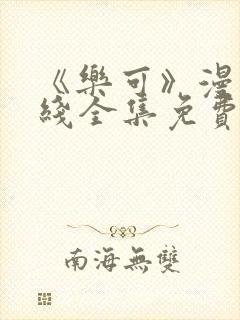 《乐可》漫画在线全集免费安全观看