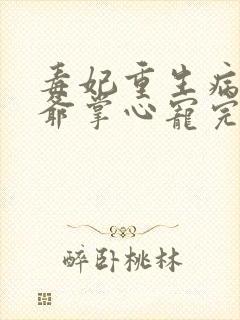 毒妃重生病娇王爷掌心宠完结