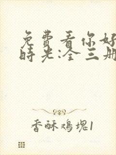 免费看你好,旧时光:全三册