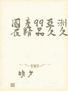 国产99亚洲午夜精品久久