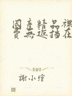 国产精品裸体免费无遮挡在线观看