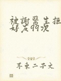 被谢医生拒绝加好友99次