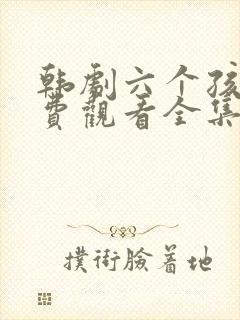 韩剧六个孩子免费观看全集高清