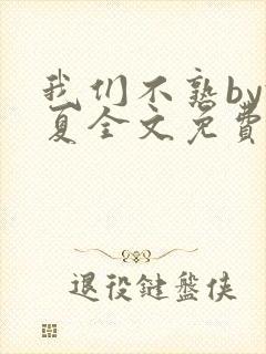 我们不熟by于夏全文免费阅读