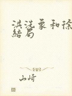 洪洗象和徐脂虎结局