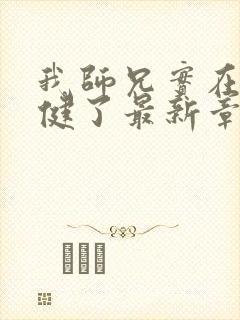 我师兄实在太稳健了最新章节阅续