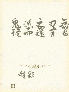 鬼灭之刃无限城后面还有篇章吗