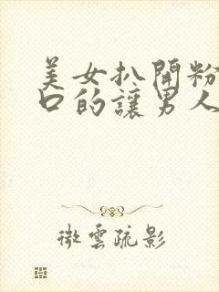 美女扒开粉嫩尿口的让男人桶爽网站