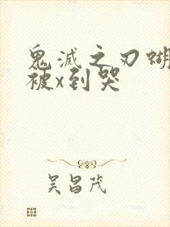 鬼灭之刃蝴蝶忍被x到哭