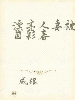 漂亮人妻被强夏目彩春