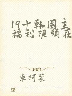 19十韩国主播福利视频在线