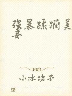 强暴蹂躏美丽人妻