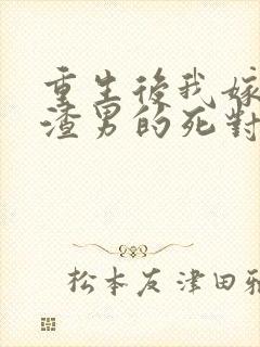 重生后我嫁给了渣男的死对头连载